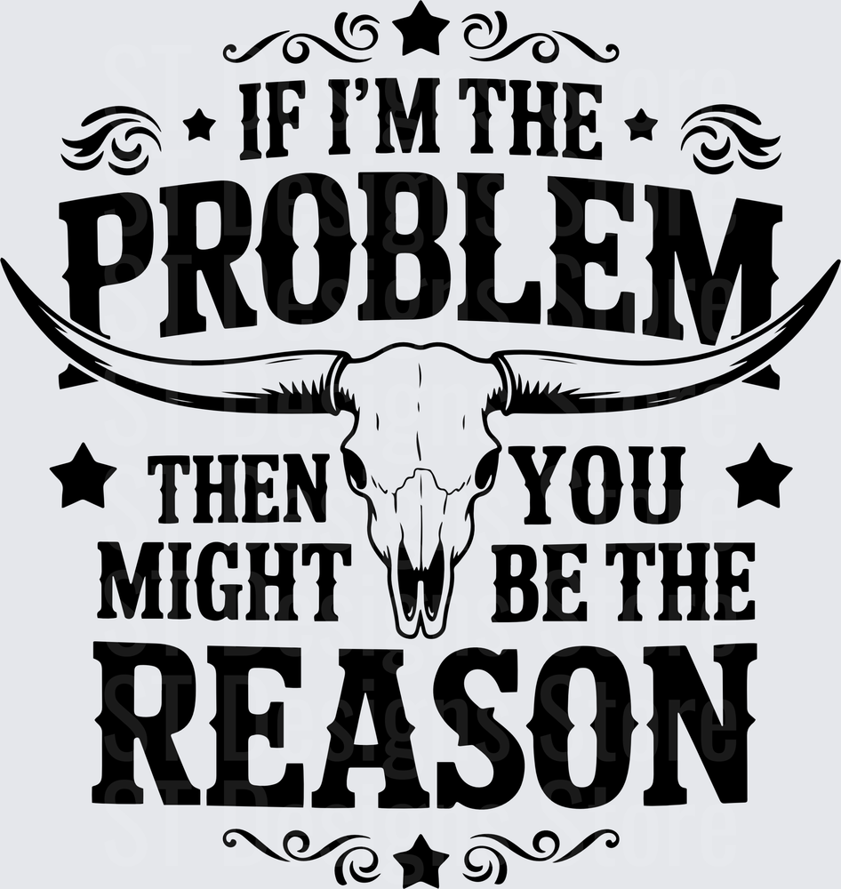 If I'm The Problem Then You Might Be The Reason Longhorn Bull Skull Western Stars Scroll Funny Sarcastic Quote DTF Transfer