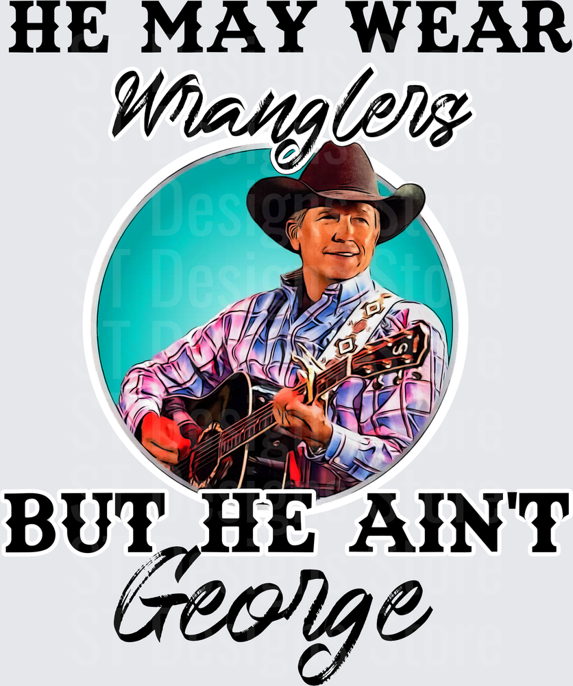 He May Wear Wranglers But He Aint George Country Music Legend Cowboy Hat Guitar Player Circle Portrait Funny Saying DTF Transfer