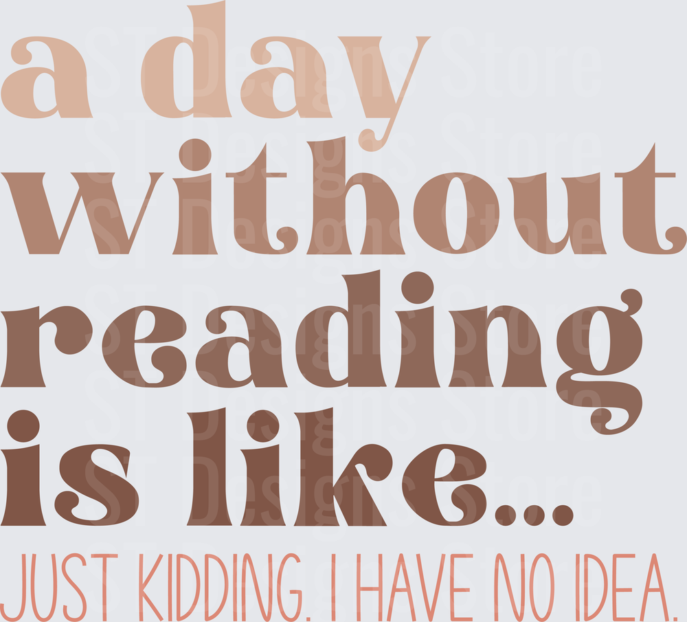 A Day Without Reading Is Like Just Kidding I Have No Idea Funny Book Lover Quote DTF Transfer
